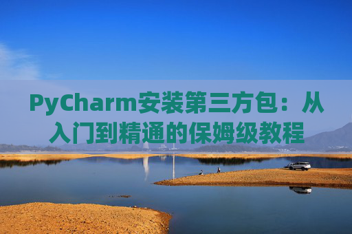 PyCharm安装第三方包：从入门到精通的保姆级教程