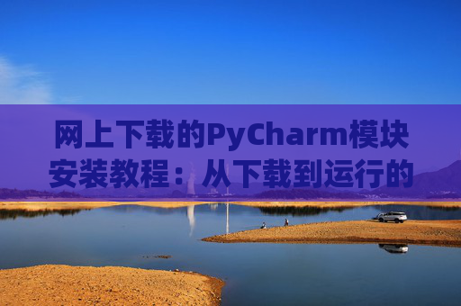 网上下载的PyCharm模块安装教程：从下载到运行的全流程