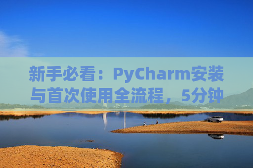 新手必看：PyCharm安装与首次使用全流程，5分钟快速上手
